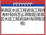 荣昌区水运工程咨询工程师有补贴吗怎么领取呢(荣昌区水运工程咨询补贴领取流程)