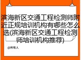 滨海新区交通工程检测师附近正规培训机构有哪些怎么选(滨海新区交通工程检测师培训机构推荐)