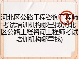 河北区公路工程咨询工程师考试培训机构哪里找(河北区公路工程咨询工程师考试培训机构哪里找)