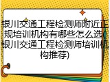 银川交通工程检测师附近正规培训机构有哪些怎么选(银川交通工程检测师培训机构推荐)