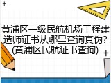 黄浦区一级民航机场工程建造师证书从哪里查询真伪？(黄浦区民航证书查询)