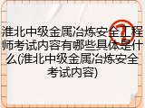 淮北中级金属冶炼安全工程师考试内容有哪些具体是什么(淮北中级金属冶炼安全考试内容)