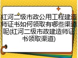 红河二级市政公用工程建造师证书如何领取有哪些渠道呢(红河二级市政建造师证书领取渠道)