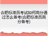 合肥标准员考试如何高分通过怎么备考(合肥标准员高分备考)
