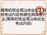 黄南初级金属冶炼安全工程师考试内容有哪些具体是什么(黄南初级金属冶炼安全考试内容)