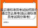 连云港标准员考试如何高分通过怎么备考(连云港标准员考试高分备考)