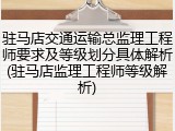 驻马店交通运输总监理工程师要求及等级划分具体解析(驻马店监理工程师等级解析)