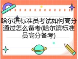 哈尔滨标准员考试如何高分通过怎么备考(哈尔滨标准员高分备考)