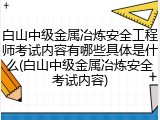 白山中级金属冶炼安全工程师考试内容有哪些具体是什么(白山中级金属冶炼安全考试内容)