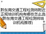 黔东南交通工程检测师附近正规培训机构有哪些怎么选(黔东南交通工程检测师培训机构推荐)