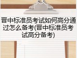 晋中标准员考试如何高分通过怎么备考(晋中标准员考试高分备考)