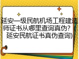 延安一级民航机场工程建造师证书从哪里查询真伪？(延安民航证书真伪查询)