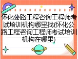怀化公路工程咨询工程师考试培训机构哪里找(怀化公路工程咨询工程师考试培训机构在哪里)