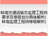 蚌埠交通运输总监理工程师要求及等级划分具体解析(蚌埠监理工程师等级解析)