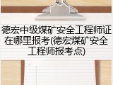 德宏中级煤矿安全工程师证在哪里报考(德宏煤矿安全工程师报考点)