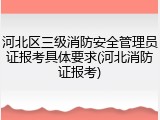 河北区三级消防安全管理员证报考具体要求(河北消防证报考)