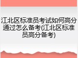 江北区标准员考试如何高分通过怎么备考(江北区标准员高分备考)