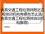宜昌交通工程检测师附近正规培训机构有哪些怎么选(宜昌交通工程检测师培训机构推荐)