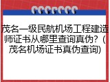 茂名一级民航机场工程建造师证书从哪里查询真伪？(茂名机场证书真伪查询)