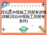 河北区中级施工员报考资格详解(河北中级施工员报考条件)