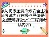 漯河初级金属冶炼安全工程师考试内容有哪些具体是什么(漯河初级安全工程师考试内容)