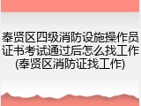 奉贤区四级消防设施操作员证书考试通过后怎么找工作(奉贤区消防证找工作)