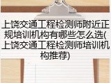 上饶交通工程检测师附近正规培训机构有哪些怎么选(上饶交通工程检测师培训机构推荐)