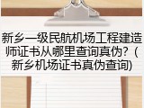 新乡一级民航机场工程建造师证书从哪里查询真伪？(新乡机场证书真伪查询)
