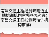 南昌交通工程检测师附近正规培训机构有哪些怎么选(南昌交通工程检测师培训机构推荐)