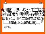 合川区二级市政公用工程建造师证书如何领取有哪些渠道呢(合川区二级市政建造师证书领取渠道)