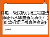 蚌埠一级民航机场工程建造师证书从哪里查询真伪？(蚌埠机场证书真伪查询)