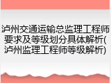 泸州交通运输总监理工程师要求及等级划分具体解析(泸州监理工程师等级解析)