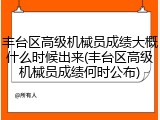 丰台区高级机械员成绩大概什么时候出来(丰台区高级机械员成绩何时公布)