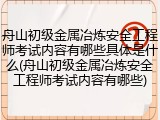 舟山初级金属冶炼安全工程师考试内容有哪些具体是什么(舟山初级金属冶炼安全工程师考试内容有哪些)