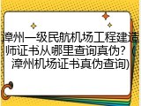 漳州一级民航机场工程建造师证书从哪里查询真伪？(漳州机场证书真伪查询)