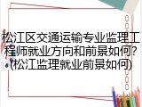 松江区交通运输专业监理工程师就业方向和前景如何？(松江监理就业前景如何)