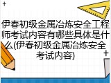 伊春初级金属冶炼安全工程师考试内容有哪些具体是什么(伊春初级金属冶炼安全考试内容)
