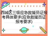 西城区三级应急救援员证报考具体要求(应急救援员证报考要求)