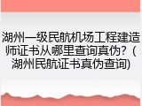 湖州一级民航机场工程建造师证书从哪里查询真伪？(湖州民航证书真伪查询)
