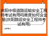 庆阳中级道路运输安全工程师考试有用吗难度如何含金量(庆阳路运安全工程师考试有用)
