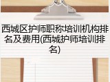 西城区护师职称培训机构排名及费用(西城护师培训排名)