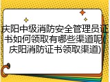 庆阳中级消防安全管理员证书如何领取有哪些渠道呢(庆阳消防证书领取渠道)