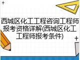 西城区化工工程咨询工程师报考资格详解(西城区化工工程师报考条件)