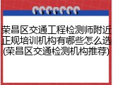 荣昌区交通工程检测师附近正规培训机构有哪些怎么选(荣昌区交通检测机构推荐)
