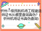 忻州一级民航机场工程建造师证书从哪里查询真伪？(忻州机场证书真伪查询)