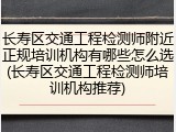 长寿区交通工程检测师附近正规培训机构有哪些怎么选(长寿区交通工程检测师培训机构推荐)