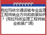 克拉玛依交通运输专业监理工程师就业方向和前景如何？(克拉玛依监理工程师就业前景广阔)