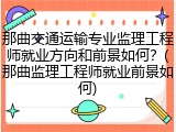 那曲交通运输专业监理工程师就业方向和前景如何？(那曲监理工程师就业前景如何)