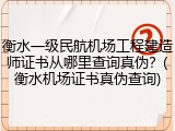 衡水一级民航机场工程建造师证书从哪里查询真伪？(衡水机场证书真伪查询)