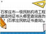 石家庄市一级民航机场工程建造师证书从哪里查询真伪？(石家庄民航证书查询)